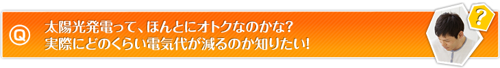 太陽光発電って、ほんとにオトクなのかな？　実際にどのくらい電気代が減るのか知りたい！