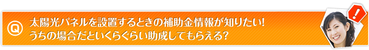 太陽光パネルを設置するときの補助金情報が知りたい！うちの場合だといくらぐらい助成してもらえる？