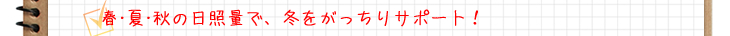 春・夏・秋の日照量で、冬をがっちりサポート！