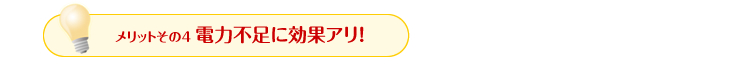 メリットその4　電力不足に効果アリ！